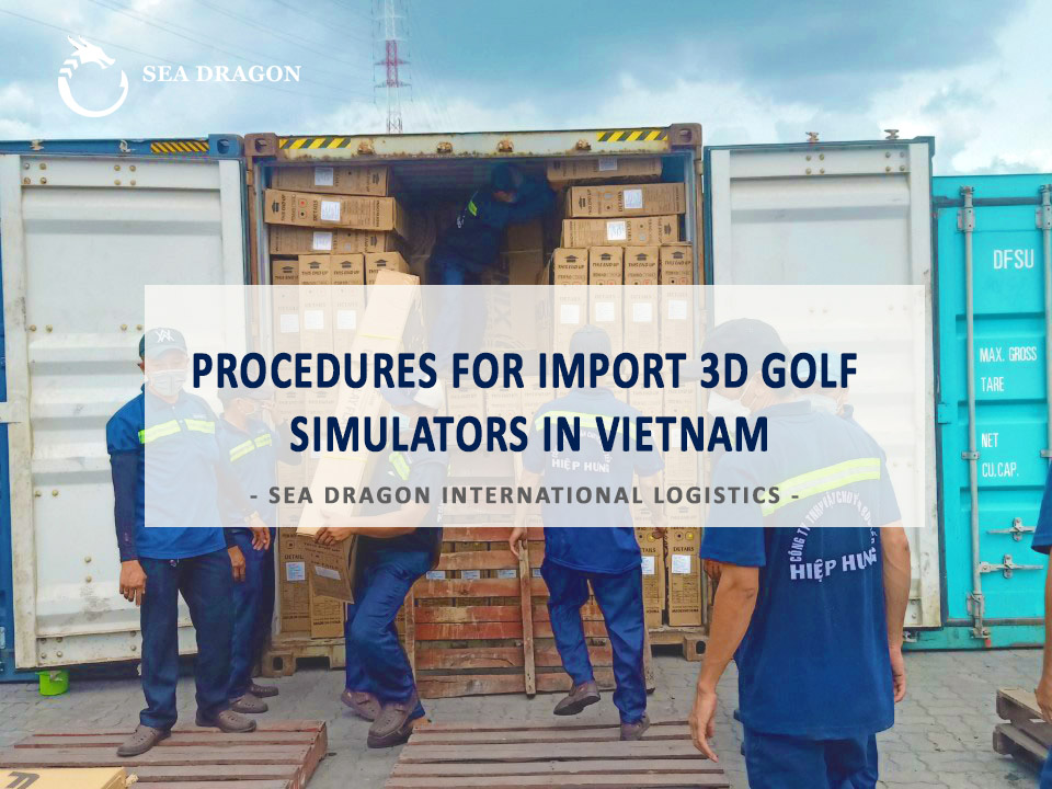 PROCEDURES FOR IMPORT 3D GOLF SIMULATORS IN VIETNAM -SEA DRAGON PROCEDURES FOR IMPORT 3D GOLF SIMULATORS IN VIETNAM -SEA DRAGON